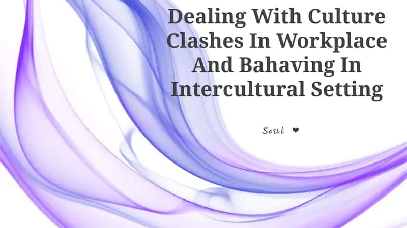 Dealing With Culture Clashes In Workplace And Bahaving In Intercultural Setting
