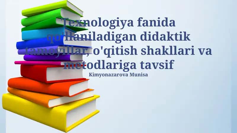Texnologiya fanida qo'llaniladigan didaktik tamoyillar, o'qitish shakllari va metodlariga tavsif