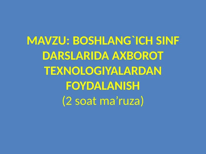 Boshlang`ichsinfdarslaridaaxborottexnologiyalardanfoydalanish(2 soat ma’ruza)