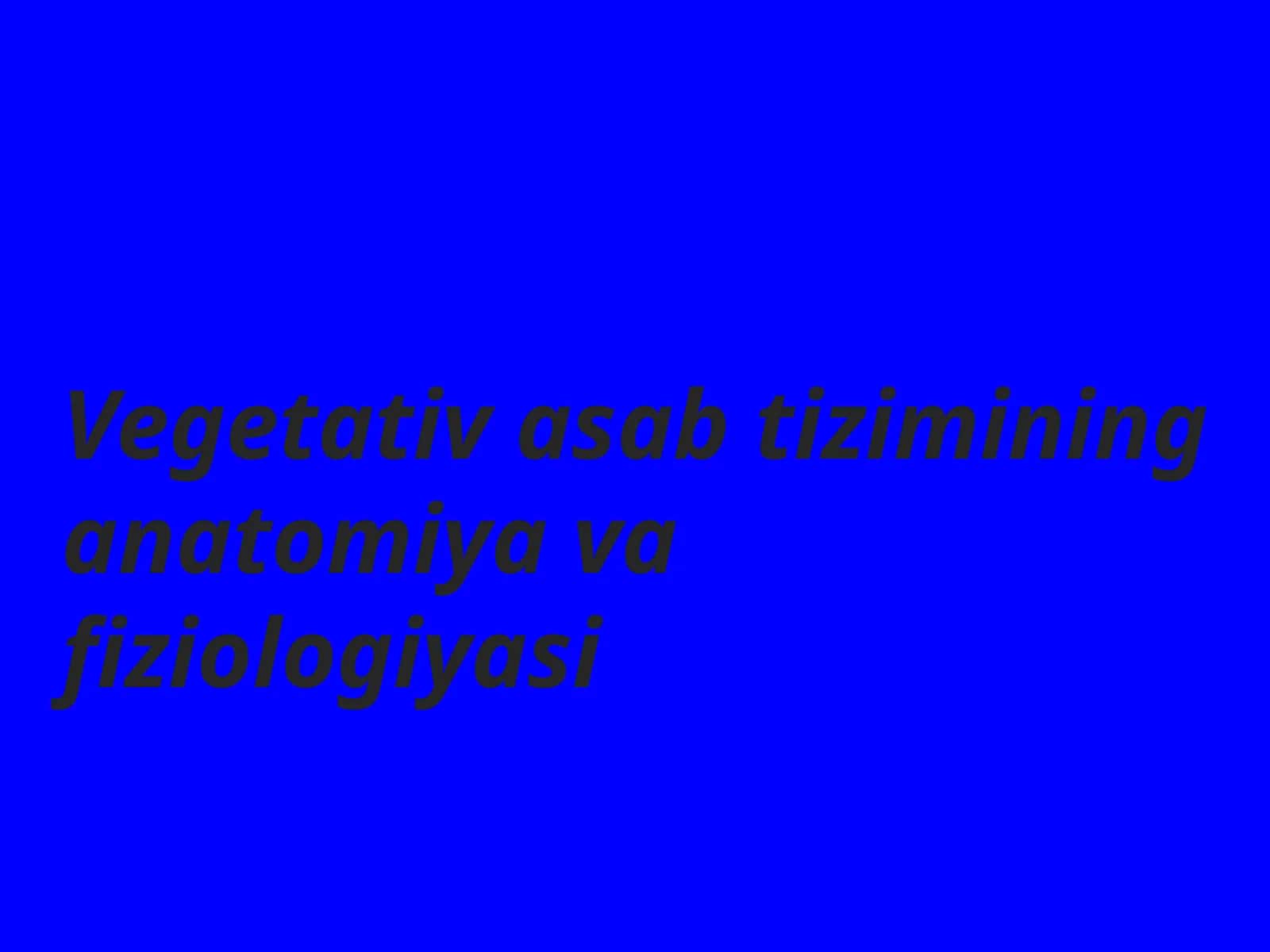 Vegetativ asab tizimining anatomiyasi va fiziologiyasi