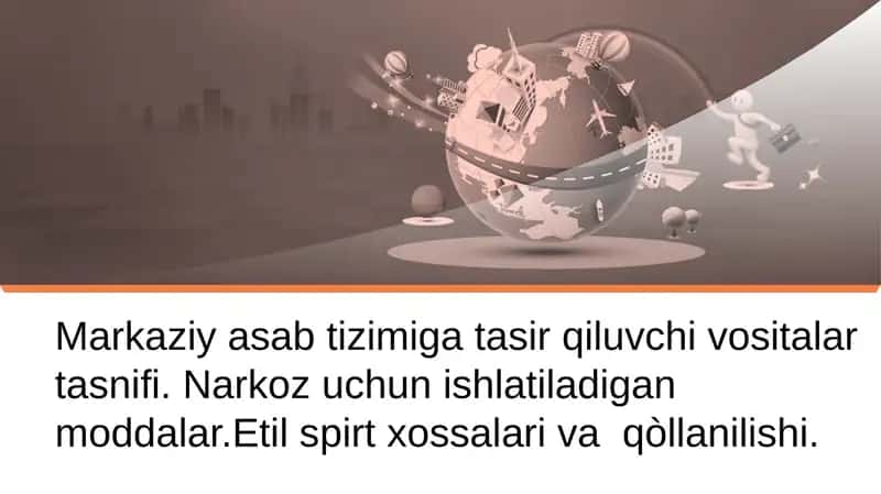 Markaziy asab tizimiga tasir qiluvchi vositalar tasnifi. Narkoz uchun ishlatiladigan moddalar. Etil spirt xossalari va qo‘llanilishi.