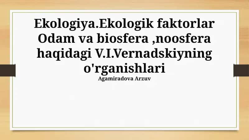 Ekologiya.Ekologik faktorlar Odam va biosfera,noosfera haqidagi V.I.Vernadskiyning o'rganishlari