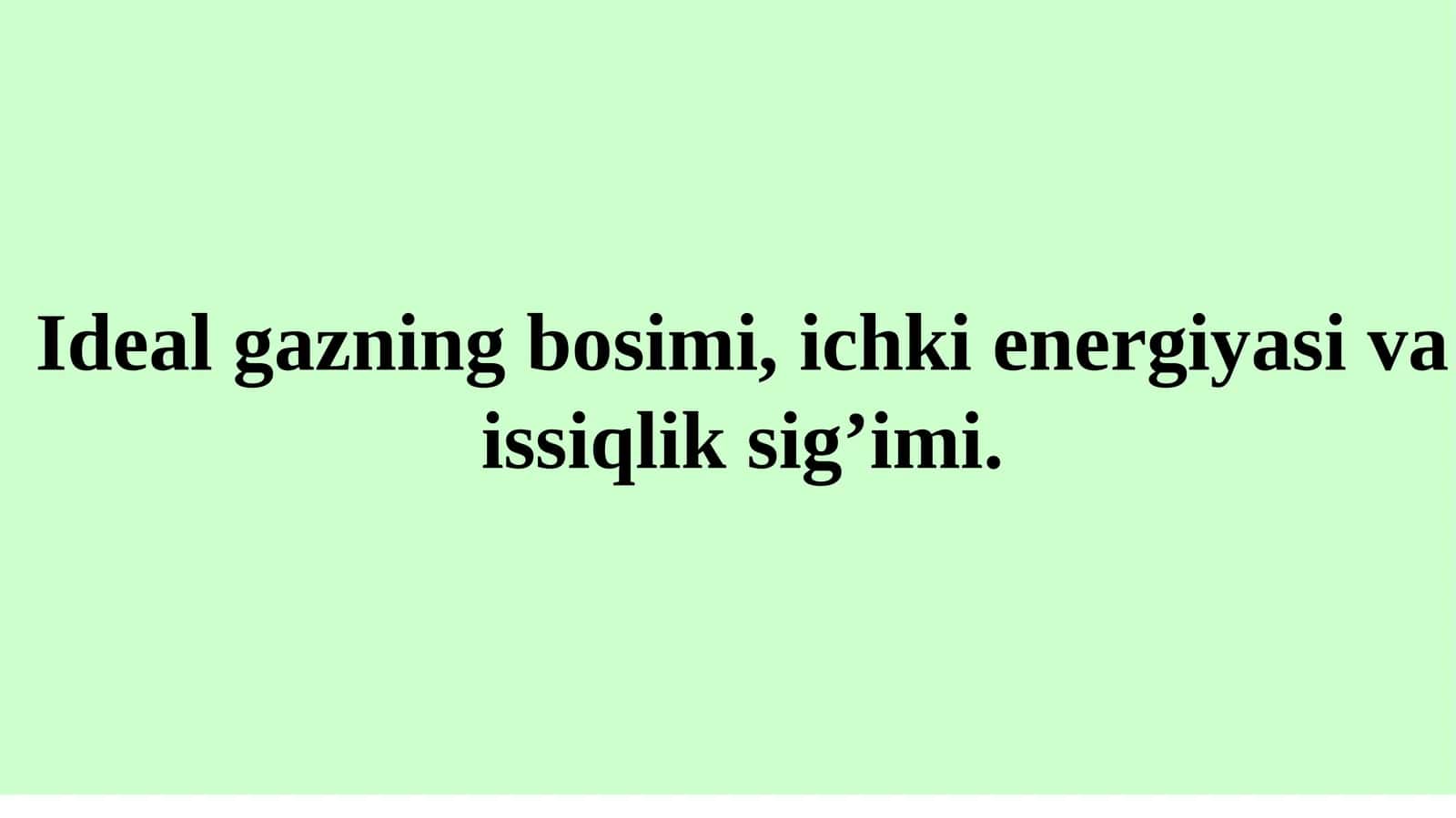 Ideal gazning bosimi, ichki energiyasi va issiqlik sig'imi