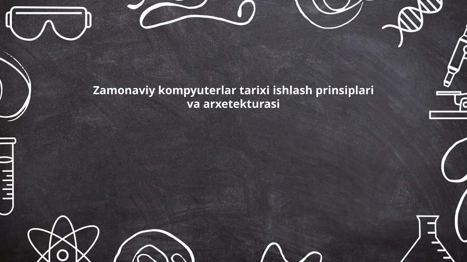 Zamonaviy kompyuterlar tarixi ishlash prinsiplari va arxetekturasi