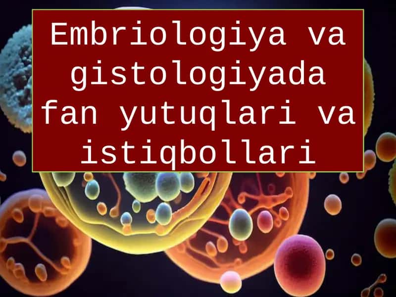 Embriologiya va gistologiyada fan yutuqlari va istiqbollari