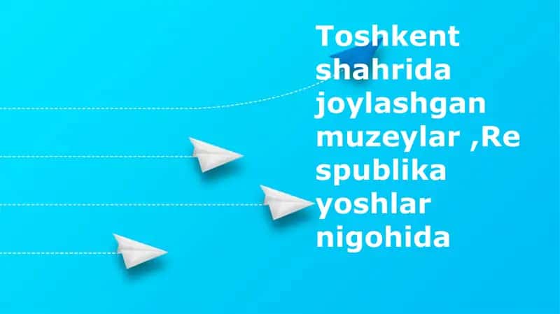 Toshkent muzeylari: Yoshlar nigohida
