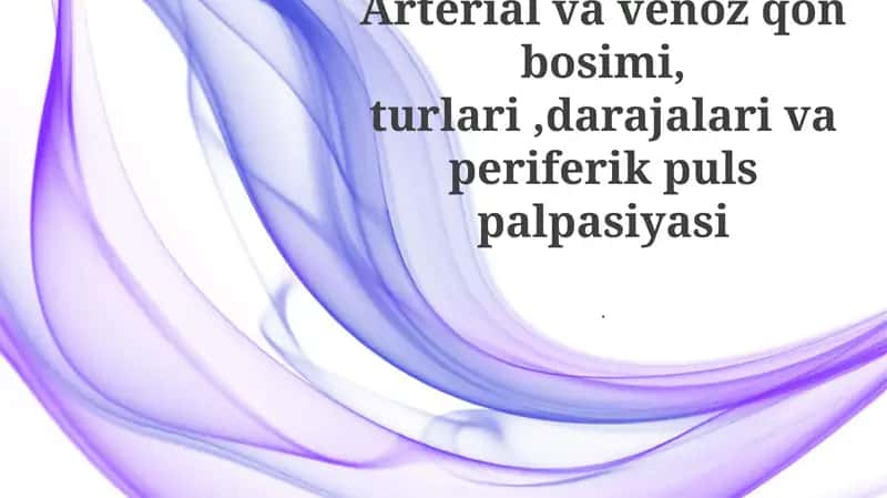 Arterial va venoz qon bosimi, turlari,darajalari va periferik puls palpasiyasi