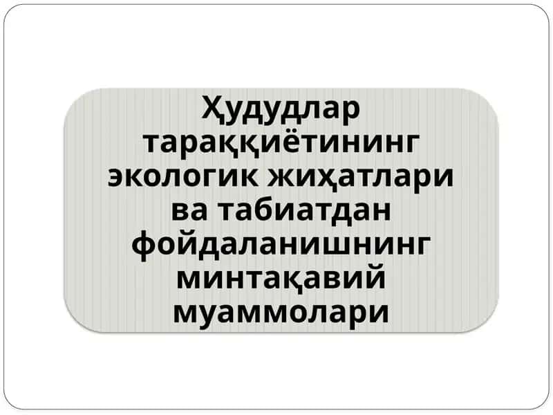 Ҳудудлар тараққиётининг экологик жиҳатлари ва табиатдан фойдаланишнинг минтақавий муаммолари