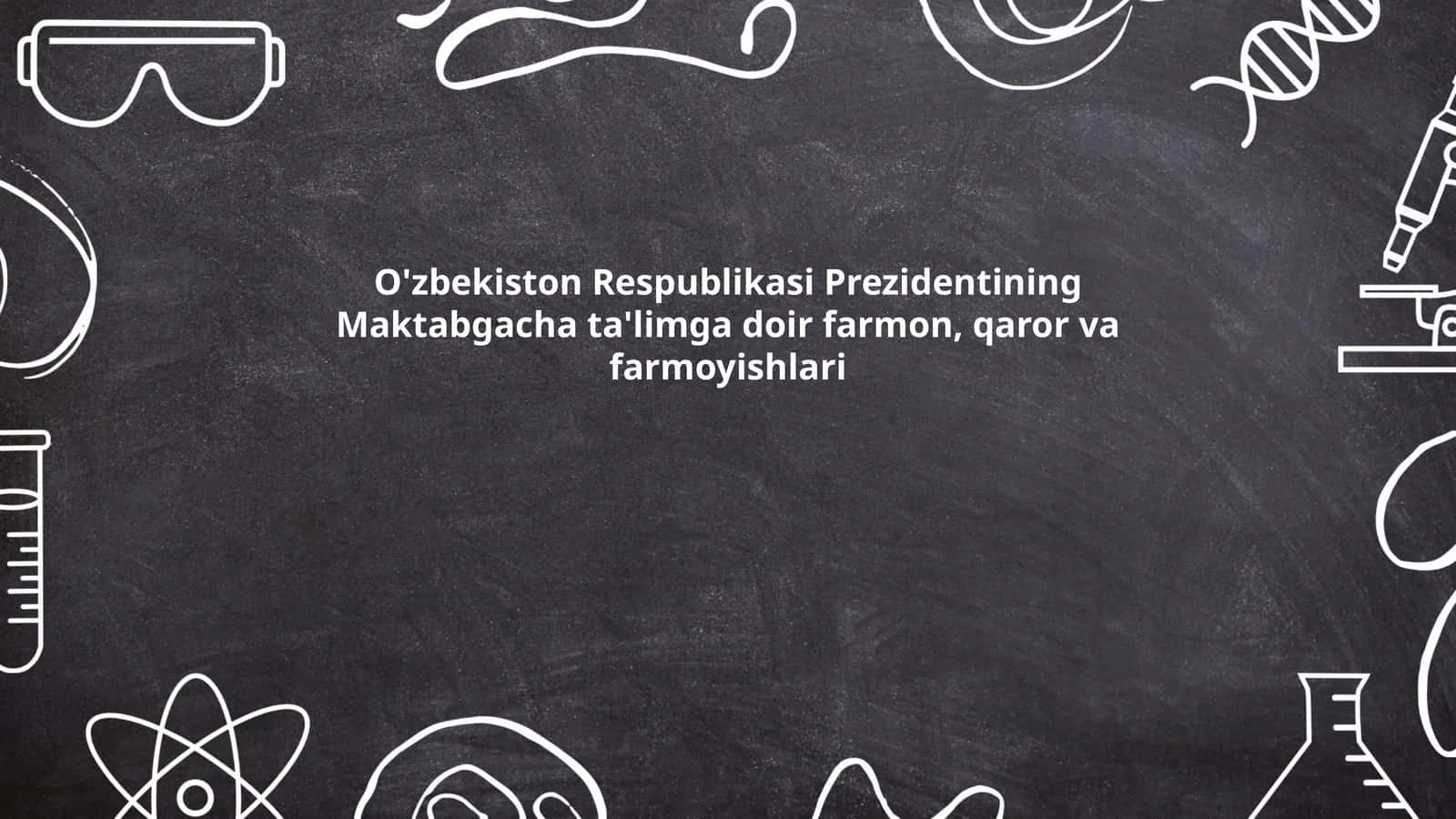 O'zbekiston Respublikasi Prezidentining Maktabgacha ta'limga doir farmon, qaror va farmoyishlari