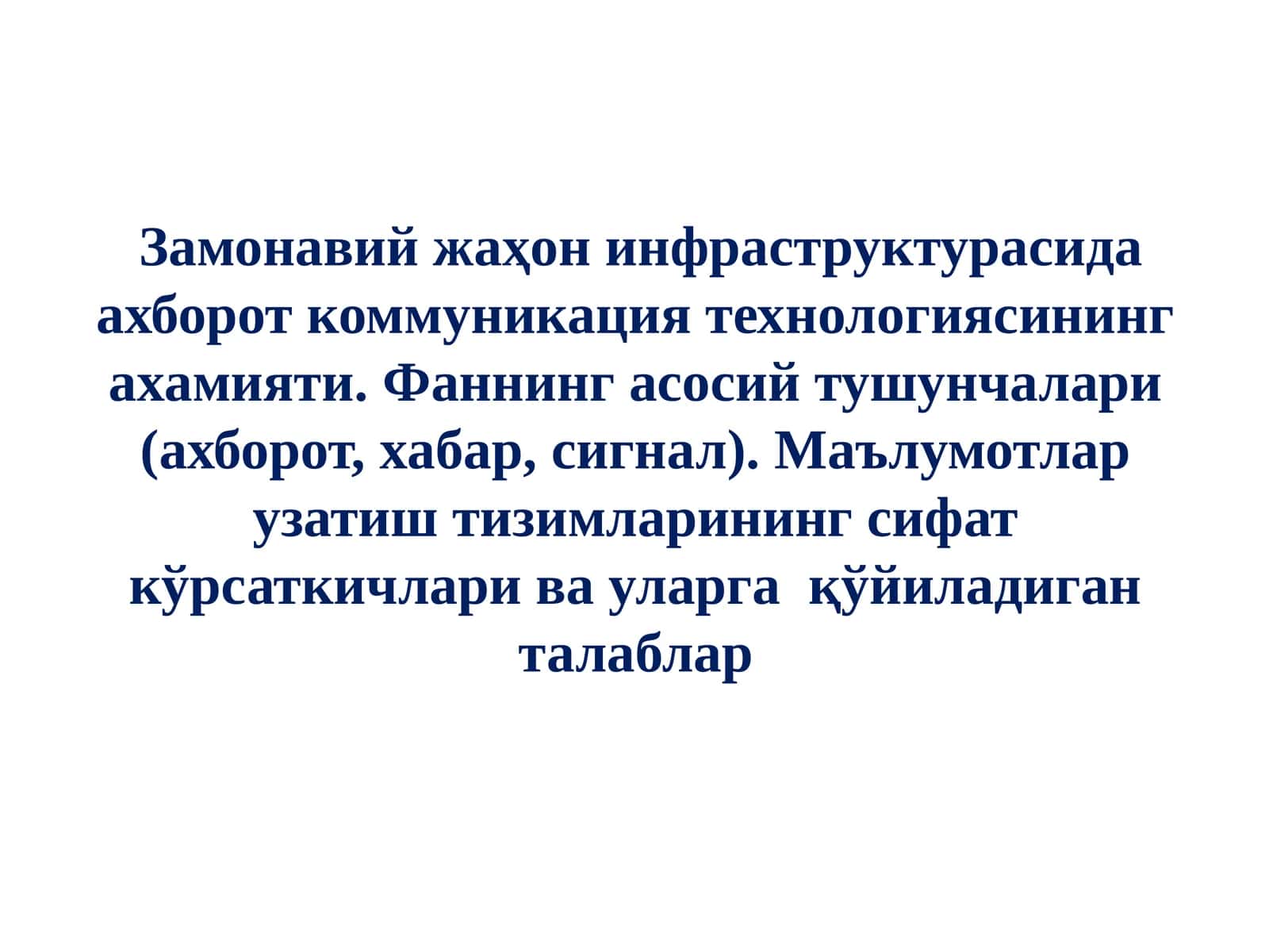 Замонавий жаҳон инфраструктурасида ахборот коммуникация технологиясининг ахамияти. Фаннинг асосий тушунчалари (ахборот, хабар, сигнал). Маълумотлар узатиш тизимларининг сифат кўрсаткичлари ва уларга қўйиладиган талаблар