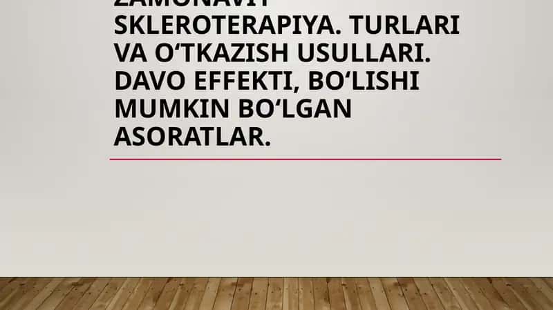Zamonaviy skleroterapiya. Turlari va oʻtkazish usullari. Davo effekti, boʻlishi mumkin boʻlgan asoratlar.