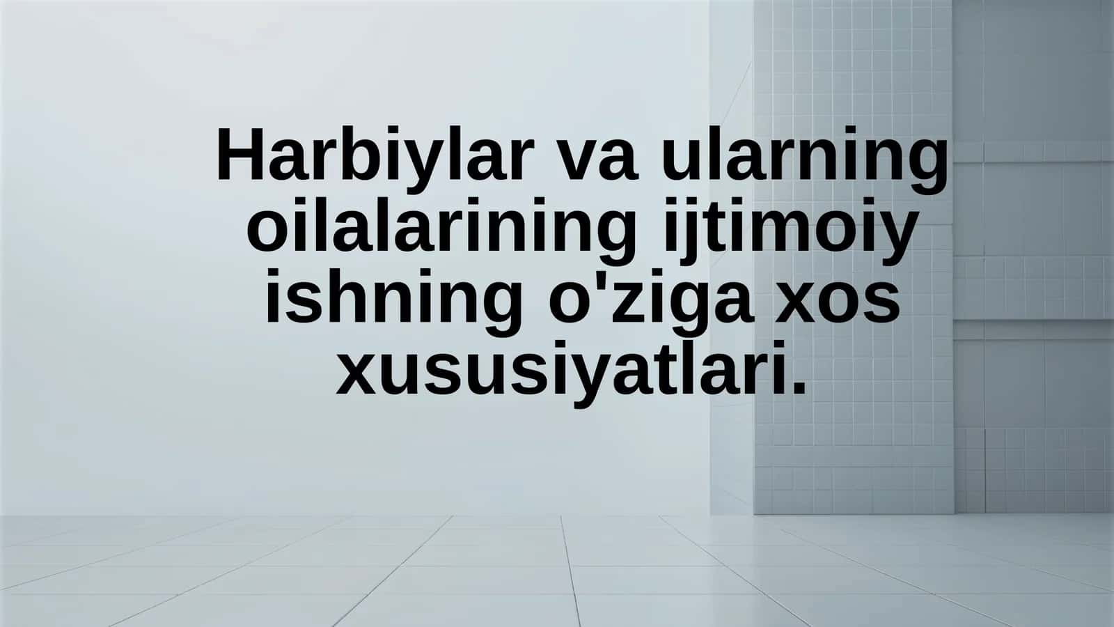 Harbiylar va ularning oilalarining ijtimoiy ish bilan bog‘liq xususiyatlarini o‘rganish