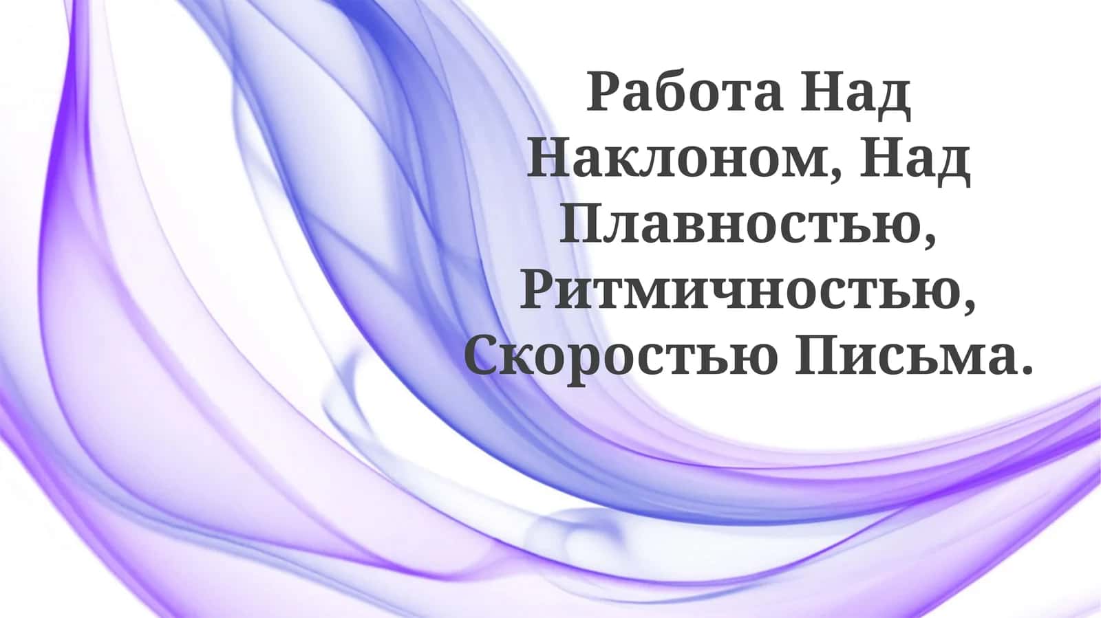 Работа Над Наклоном, Над Плавностью, Ритмичностью, СкоростьюПисьма