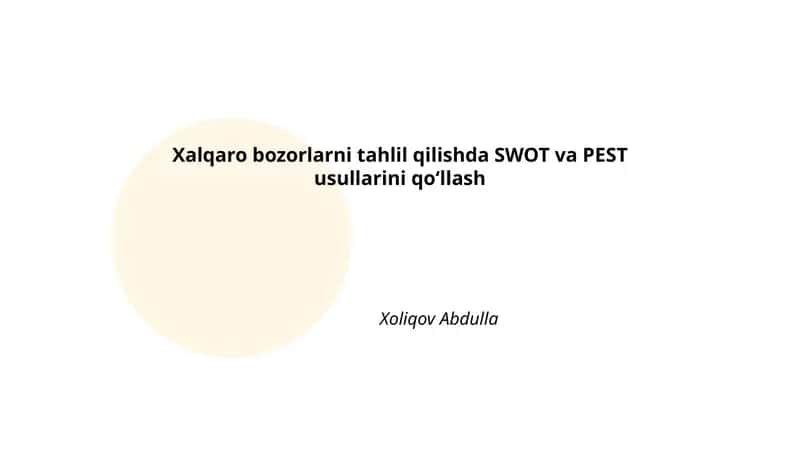 Xalqaro bozorlarni tahlil qilishda SWOT va PEST usullarini qoʻllash