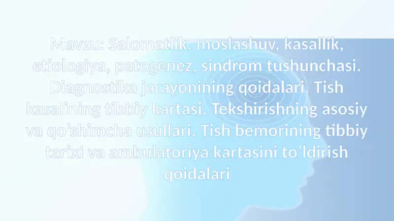 Salomatlik, moslashuv, kasallik, etiologiya, patogenez, sindrom tushunchasi. Diagnostika jarayonining qoidalari. Tish kasalining tibbiy kartasi. Tekshirishning asosiy va qo’shimcha usullari. Tish bemorining tibbiy tarixi va ambulatoriya kartasini to’ldirish qoidalari
