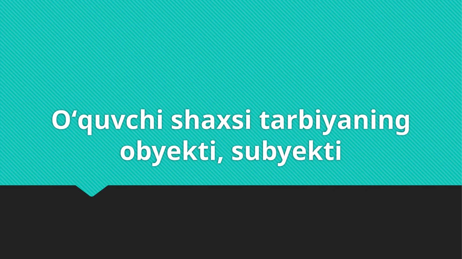 Oʻquvchi shaxsi tarbiyaning obyekti, subyekti