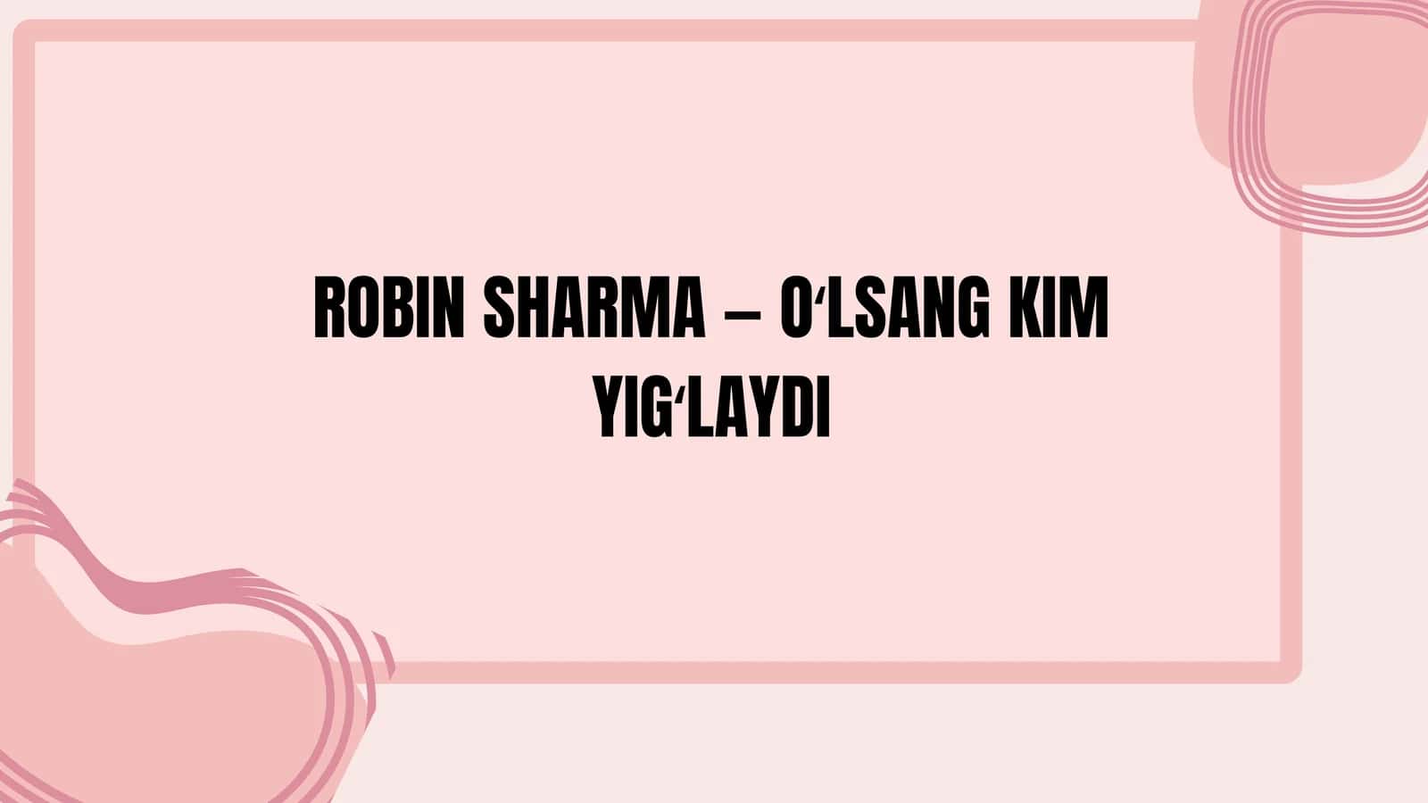 Oʻlsang, kim yigʻlaydi? – Robin Sharma