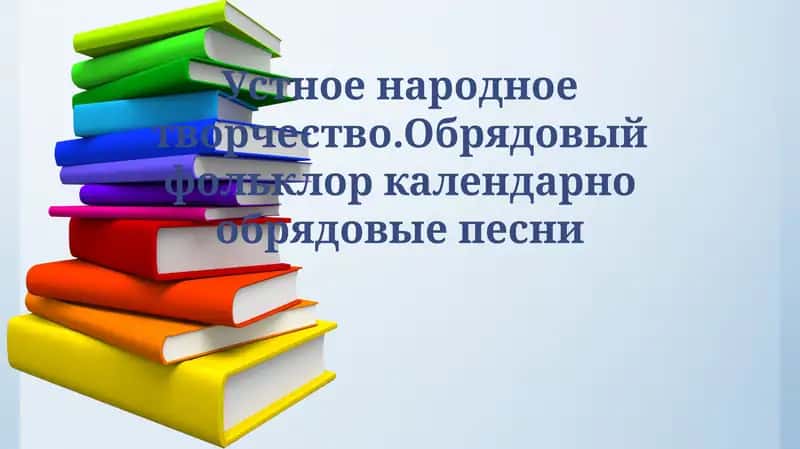 Устное народное творчество.Обрядовый фольклор календарно обрядовые песни
