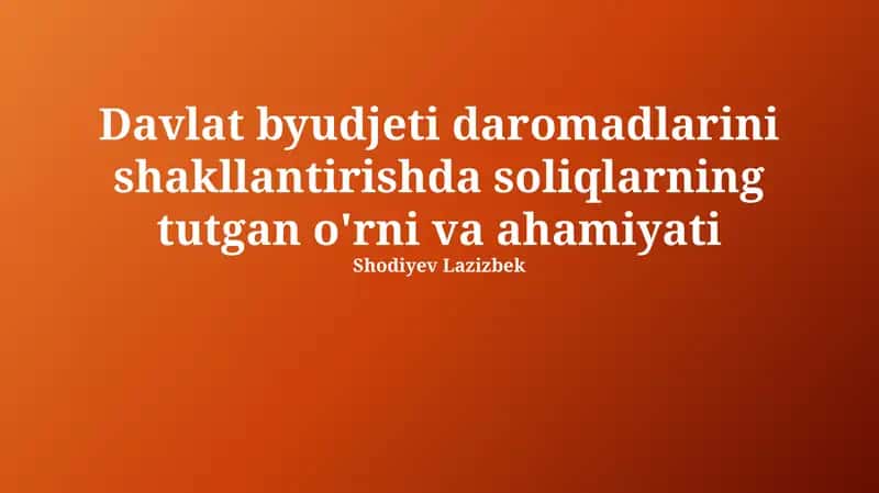 Davlat byudjeti daromadlarini shakllantirishda soliqlarning tutgan o'rni va ahamiyati