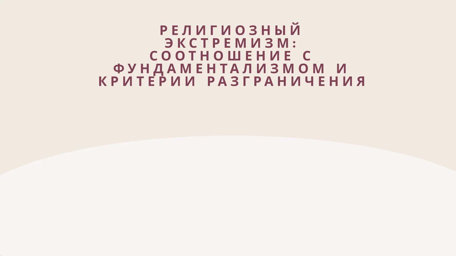 РЕЛИГИОЗНЫЙ ЭКСТРЕМИЗМ СООТНОШЕНИЕ С ФУНДАМЕНТАЛИЗМОМ И КРИТЕРИИ РАЗГРАНИЧЕНИЯ