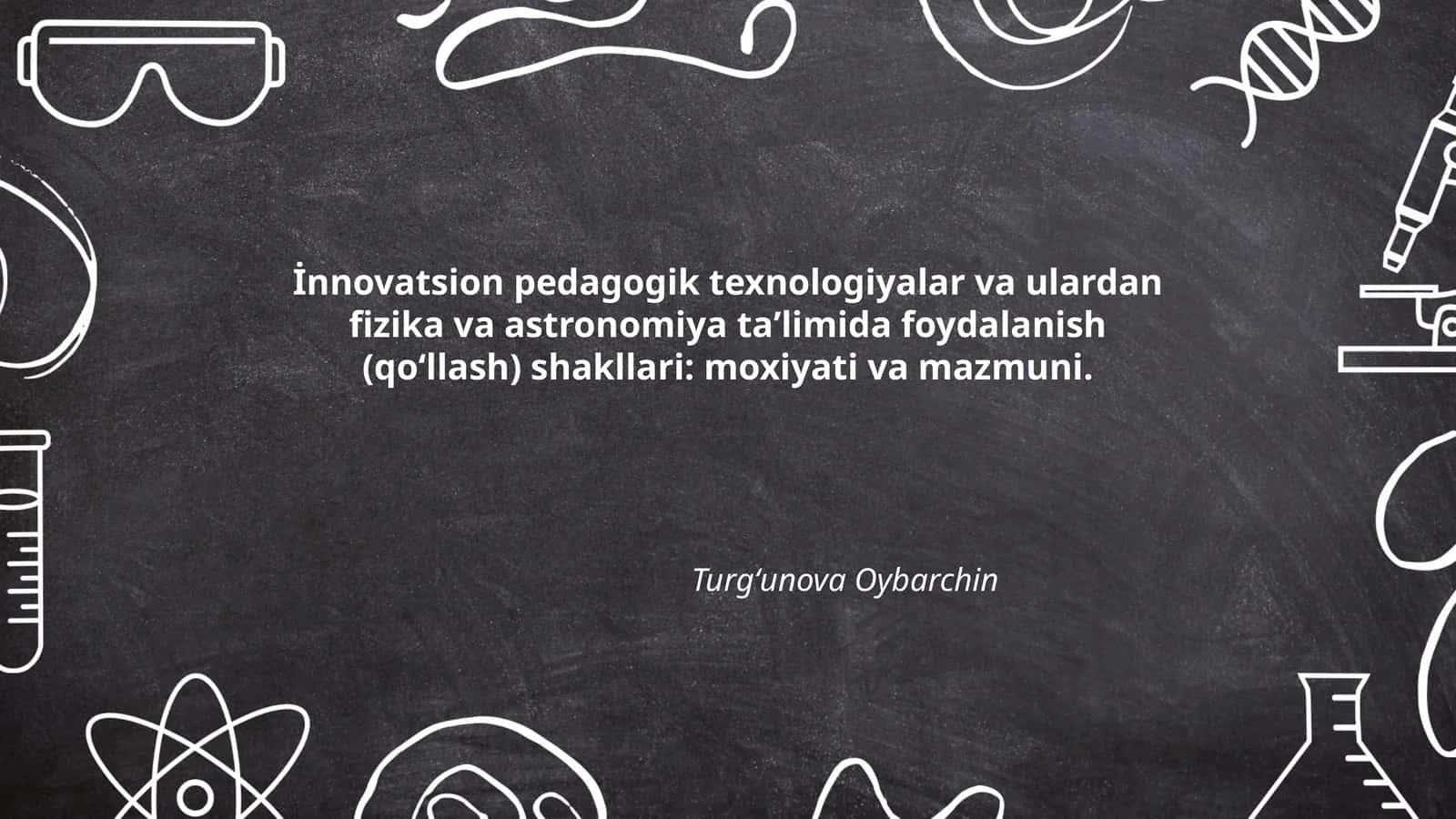 İnnovatsion pedagogik texnologiyalar va ulardan fizika va astronomiya taʼlimida foydalanish (qoʻllash) shakllari: moxiyati va mazmuni