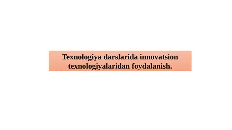 Texnologiya darslarida innovatsion texnologiyalaridan foydalanish