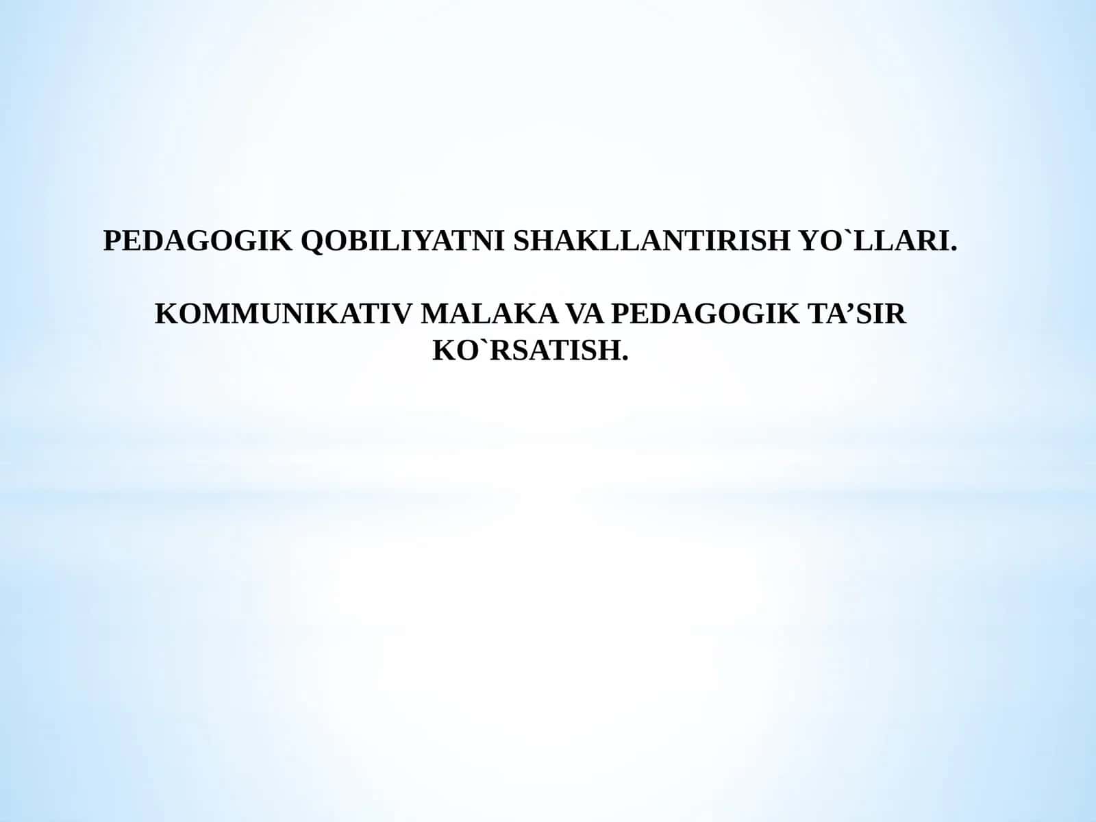 PEDAGOGIK QOBILIYATNI SHAKLLANTIRISH YO`LLARI. KOMMUNIKATIV MALAKA VAPEDAGOGIK TA’SIR KO`RSATISH