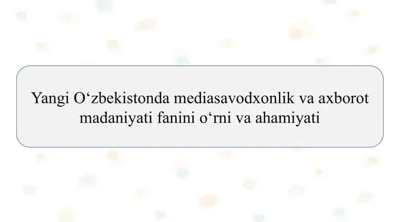 Yangi O‘zbekistonda mediasavodxonlik va axborot madaniyati fanini o‘rni va ahamiyati SLAYD