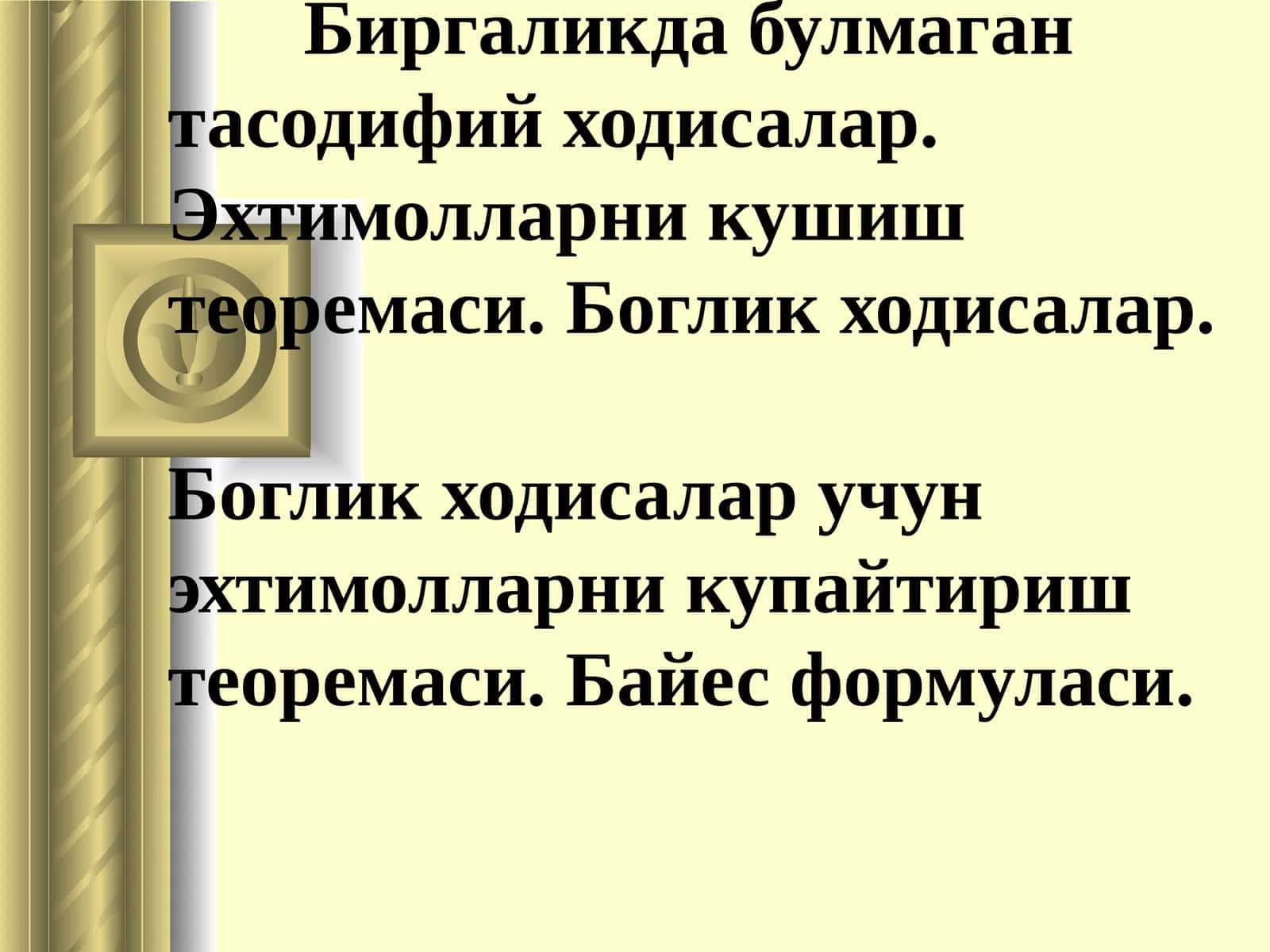 Биргаликда бўлмаган тасодифий ходисалар. Эхтимолларни кушиш теоремаси. Боглик ходисалар.Боглик ходисалар учун эхтимолларни купайтириш теоремаси. Байес формуласи