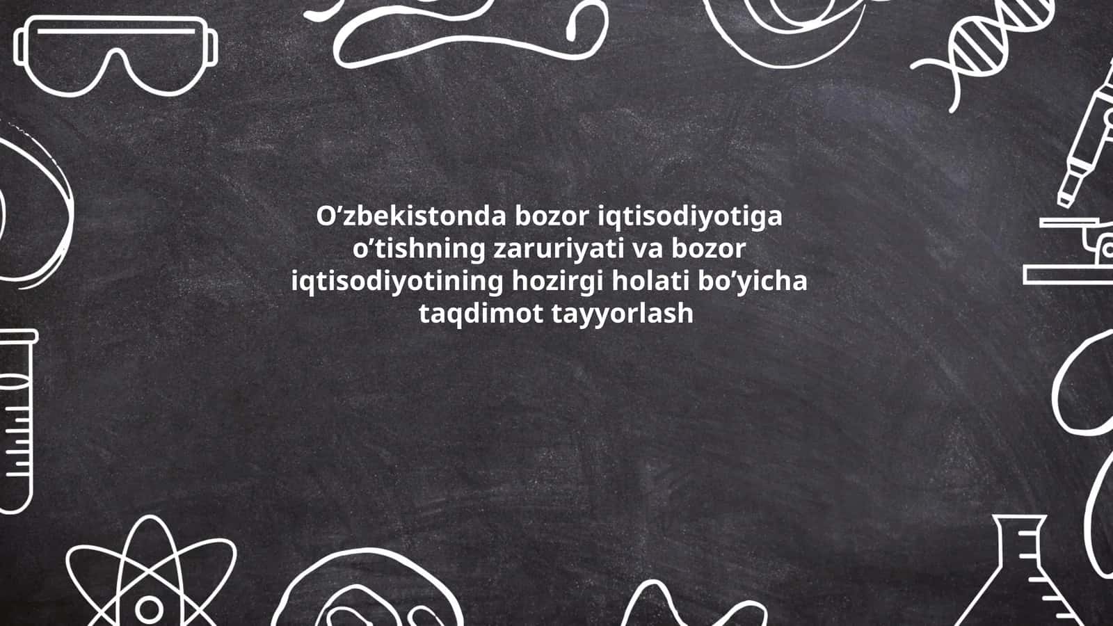 O’zbekistonda bozor iqtisodiyotiga o’tishning zaruriyati va bozor iqtisodiyotining hozirgi holati bo’yicha taqdimot tayyorlash