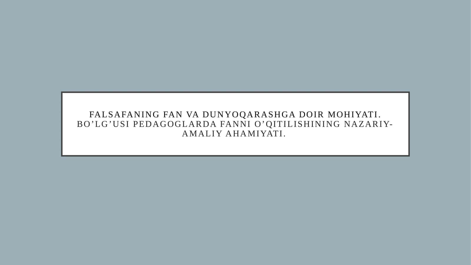 Falsafaning fan va dunyoqarashga doir mohiyati. Bo’lg’usi pedagoglarda fanni o’qitilishining nazariy-amaliy ahamiyati