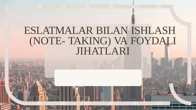 ESLATMALAR BILAN ISHLASH (NOTE- TAKING) VA FOYDALI JIHATLARI