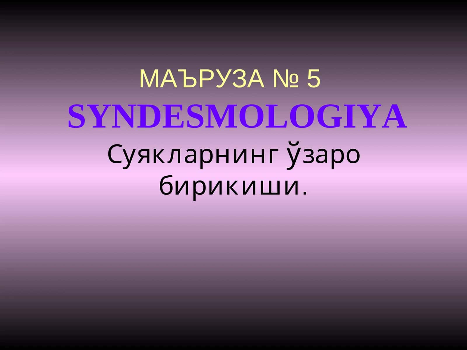 МАЪРУЗА № 5SYNDESMOLOGIYA