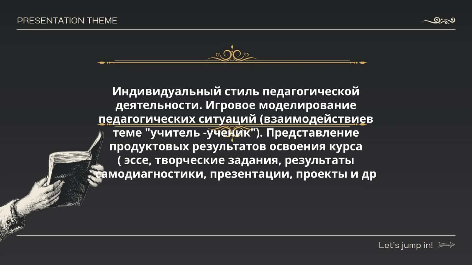 Индивидуальный стиль педагогической деятельности. Игровое моделирование педагогических ситуаций (взаимодействиев теме "учитель -ученик"). Представление продуктовых результатов освоения курса ( эссе, творческие задания, результаты самодиагностики, презентации, проекты и др