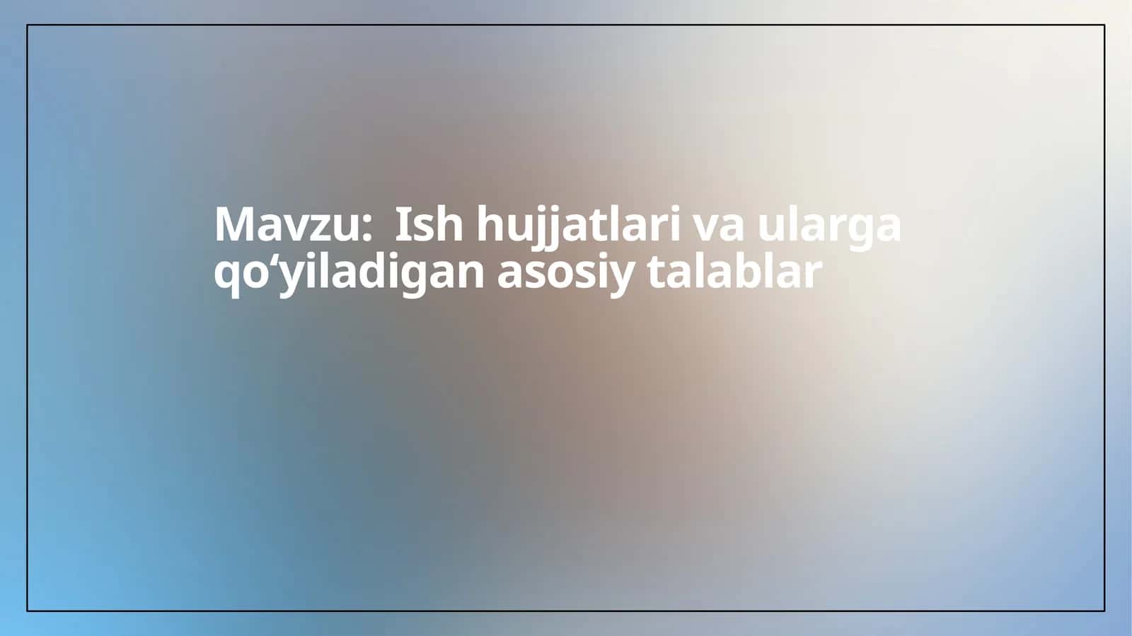 Ishhujjatlarivaulargaqoʻyiladiganasosiytalablar