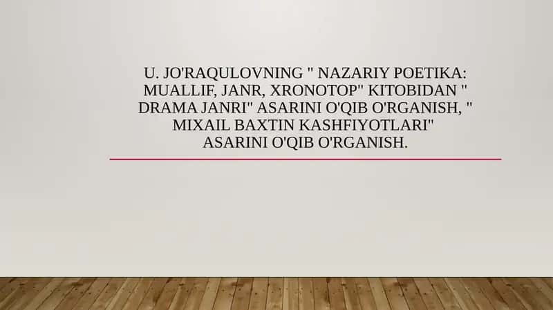 U. Jo'raqulovning " Nazariy poetika: muallif, janr, xronotop" kitobidan " Drama janri" asarini o'qib o'rganish, " Mixail Baxtin kashfiyotlari" asarini o'qib o'rganish.