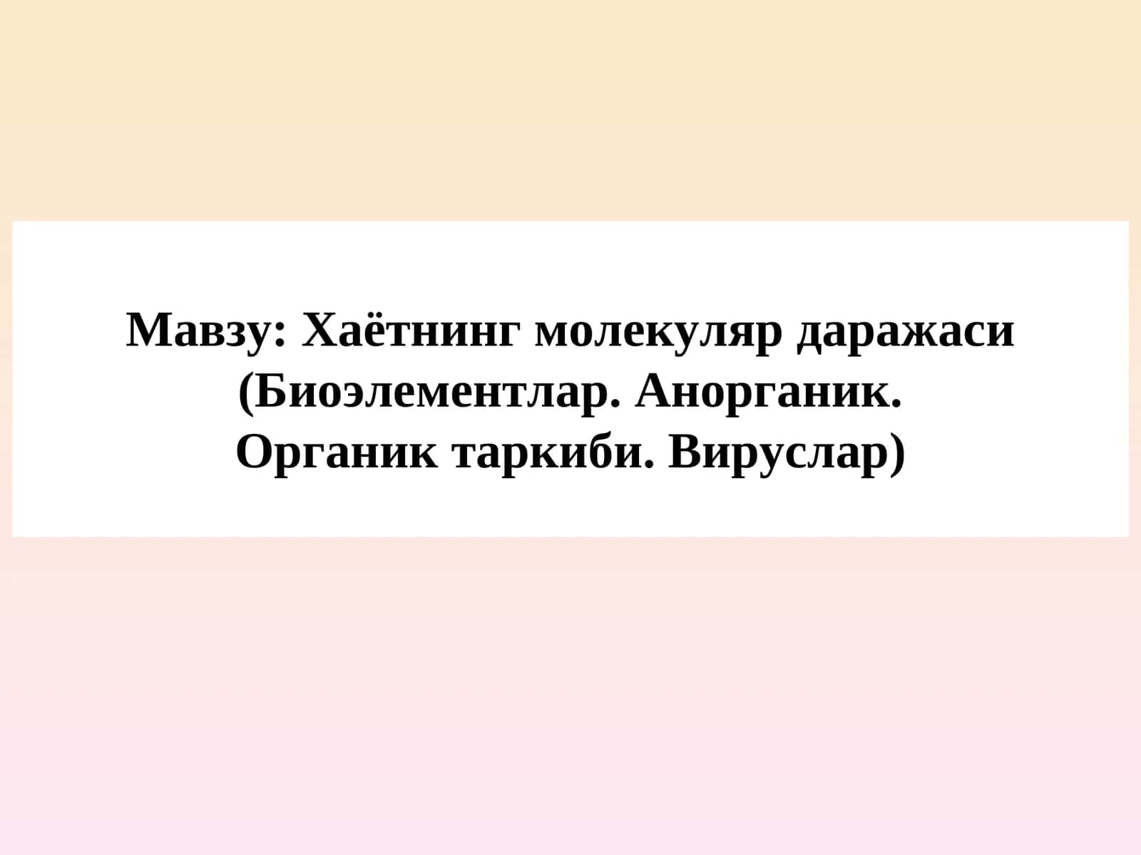 Хаётнинг молекуляр даражаси (Биоэлементлар. Анорганик. Органик таркиби. Вируслар)