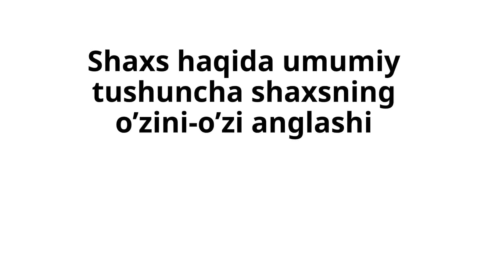 Shaxshaqida umumiy tushuncha shaxsning o’zini-o’zi anglashi
