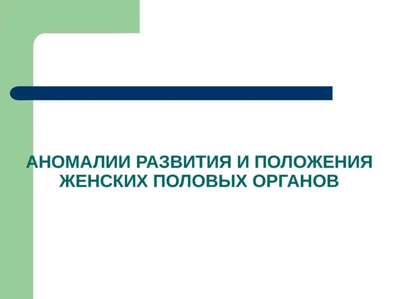 АНОМАЛИИ РАЗВИТИЯ И ПОЛОЖЕНИЯ ЖЕНСКИХ ПОЛОВЫХ ОРГАНОВ