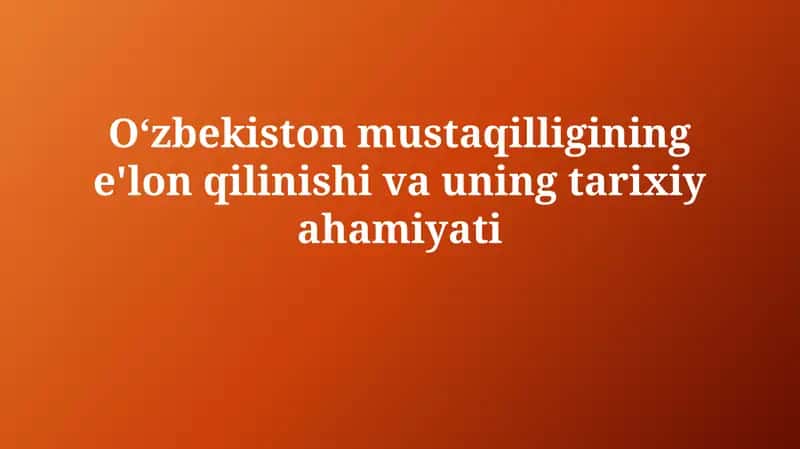 Oʻzbekistonmustaqilligining e'lon qilinishi va uning tarixiy ahamiyati