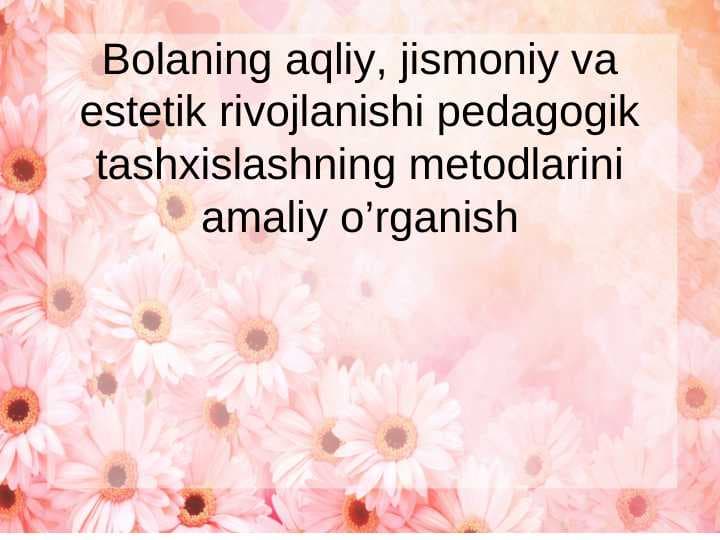 Bolaning aqliy, jismoniy va estetik rivojlanishi pedagogik tashxislashning metodlarini amaliy o’rganish