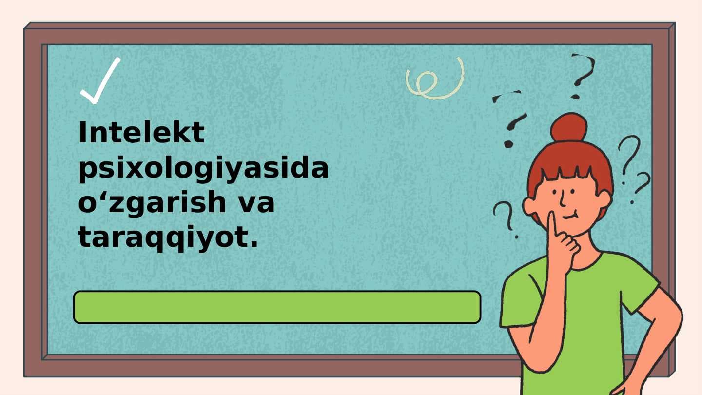 Intellekt psixologiyasida o‘zgarish va taraqqiyot
