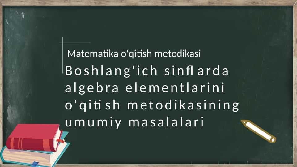 Boshlang'ich sinflarda algebra elementlarini o'qitish metodikasining umumiy masalalari