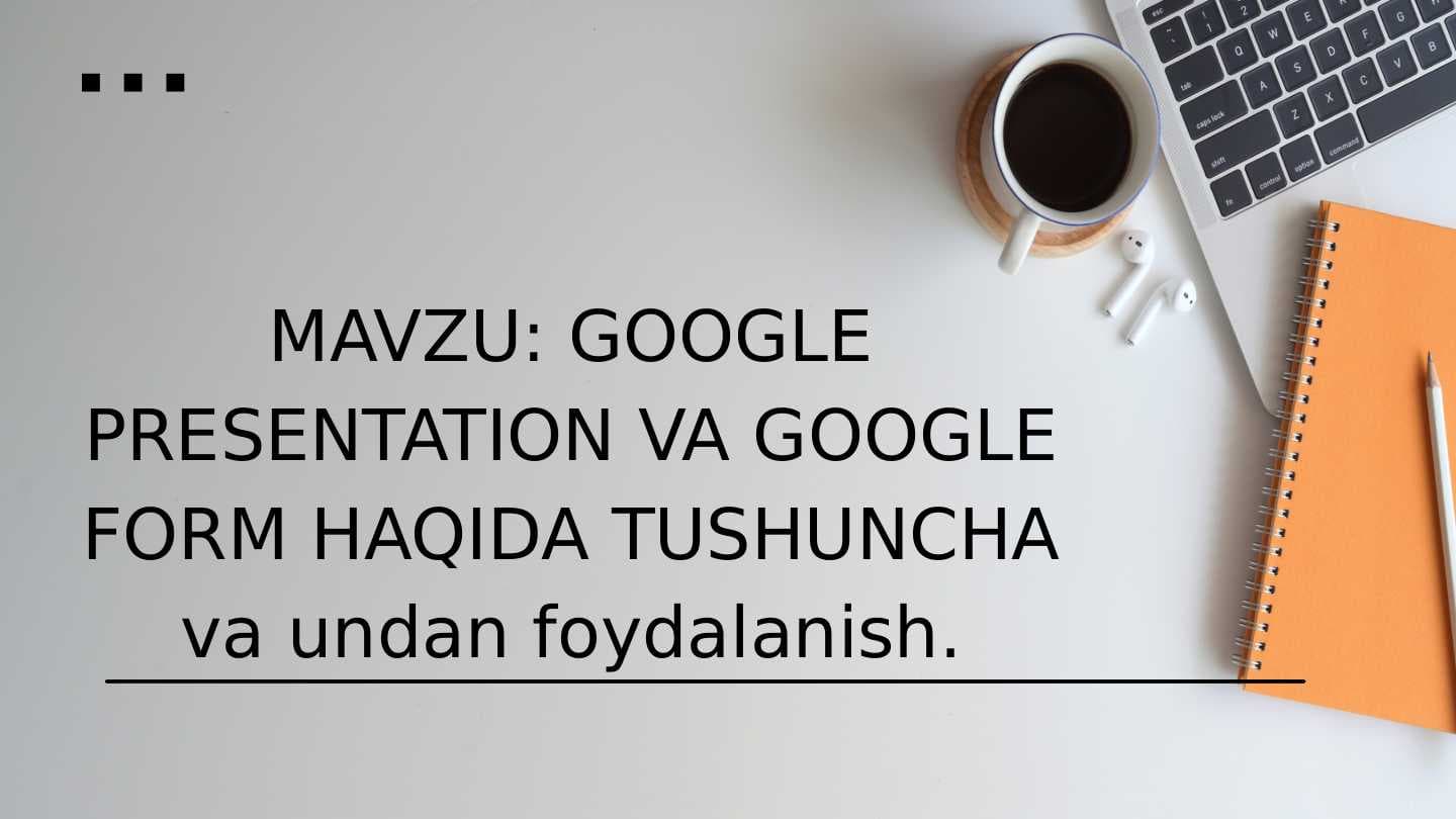 Google presentation va Google Form haqida tushuncha va undan foydalanish.