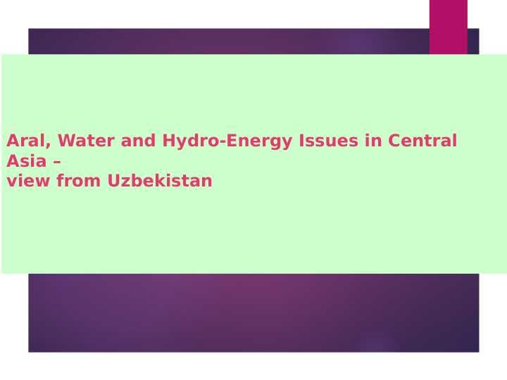 Aral, Water and Hydro-Energy Issues in Central Asia – view from Uzbekistan