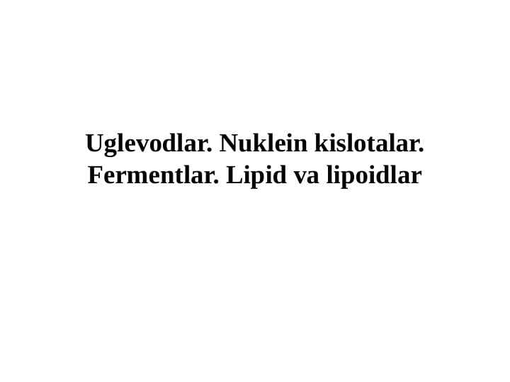 Uglevodlar. Nuklein kislotalar. Fermentlar. Lipid va lipoidlar