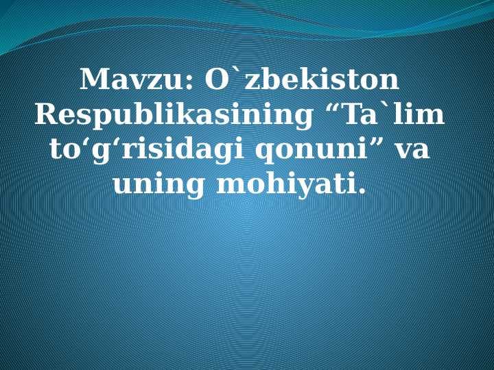 Mavzu: O`zbekiston Respublikasining “Ta`lim to‘g‘risidagi qonuni” va uning mohiyati