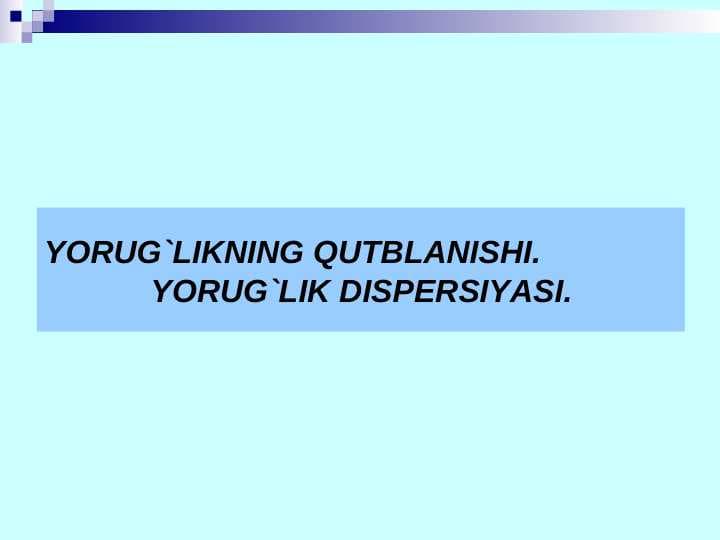 YORUG`LIKNING QUТBLANISHI. YORUG`LIK DISPERSIYASI