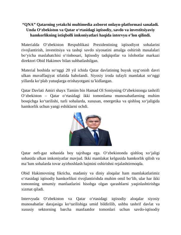 “QNA” Qatarning yetakchi multimedia axborot onlayn-platformasi sanaladi. Unda O‘zbekiston va Qatar o‘rtasidagi iqtisodiy, savdo va investitsiyaviy hamkorlikning istiqbolli imkoniyatlari haqida intervyu e’lon qilindi.
