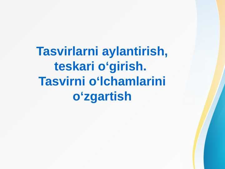 Tasvirlarni aylantirish, teskari o‘girish. Tasvirni o‘lchamlarini o‘zgartish